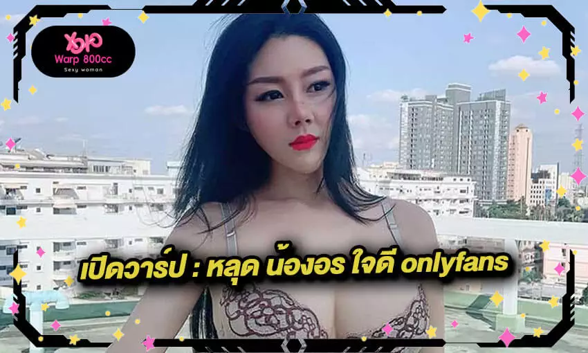 หลุด น้องอร ใจดี onlyfans